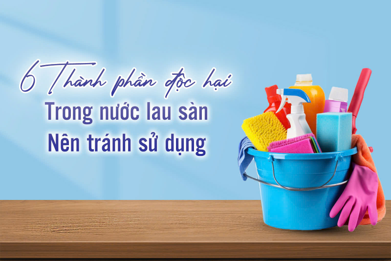 6 thành phần độc hại trong nước lau sàn nên tránh sử dụng